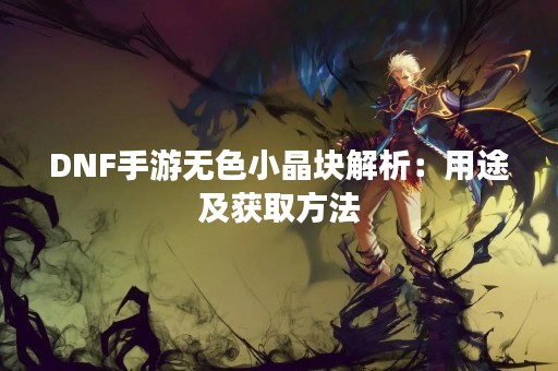 DNF手游无色小晶块解析：用途及获取方法