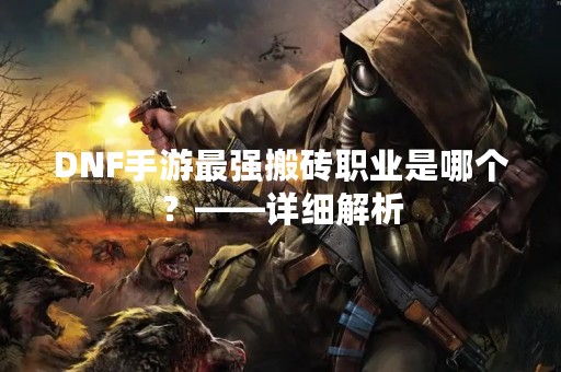 DNF手游最强搬砖职业是哪个？——详细解析