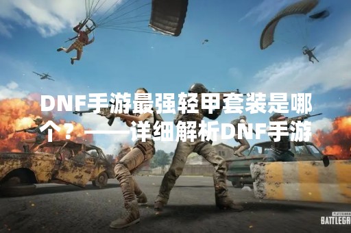 DNF手游最强轻甲套装是哪个？——详细解析DNF手游轻甲套装