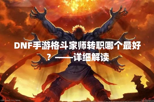 DNF手游格斗家师转职哪个最好？——详细解读