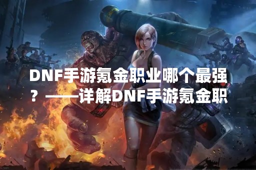 DNF手游氪金职业哪个最强？——详解DNF手游氪金职业选择