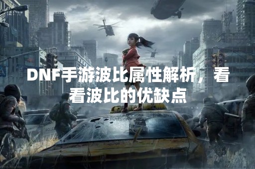 DNF手游波比属性解析，看看波比的优缺点