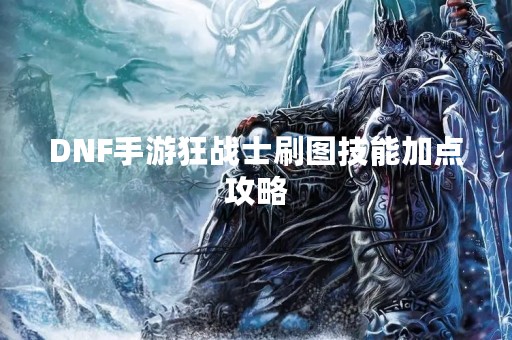DNF手游狂战士刷图技能加点攻略