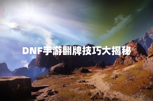 DNF手游翻牌技巧大揭秘