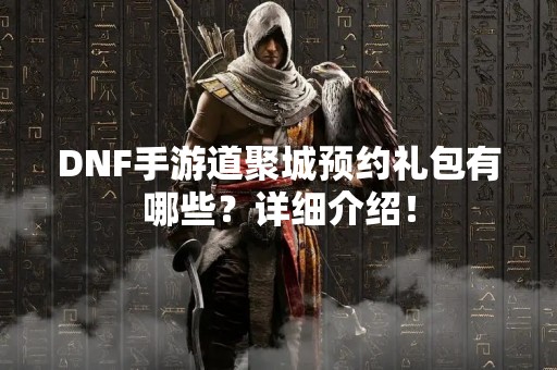 DNF手游道聚城预约礼包有哪些？详细介绍！