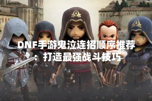 DNF手游鬼泣连招顺序推荐：打造最强战斗技巧