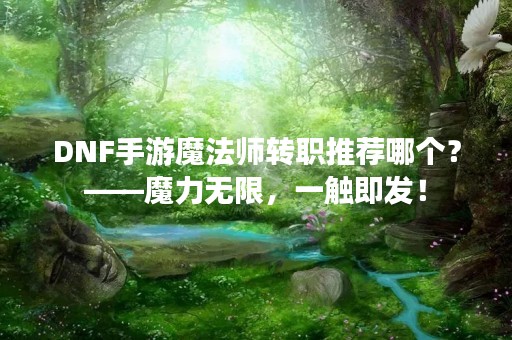 DNF手游魔法师转职推荐哪个？——魔力无限，一触即发！