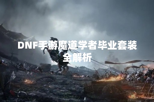 DNF手游魔道学者毕业套装全解析
