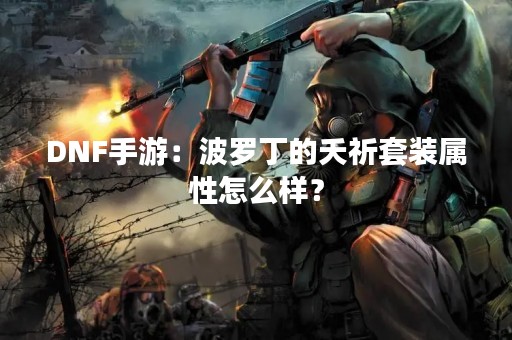 DNF手游：波罗丁的夭祈套装属性怎么样？