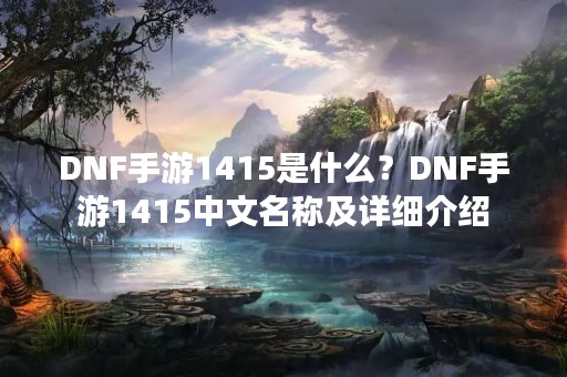DNF手游1415是什么？DNF手游1415中文名称及详细介绍