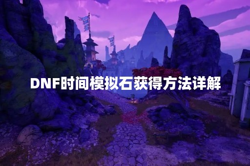DNF时间模拟石获得方法详解