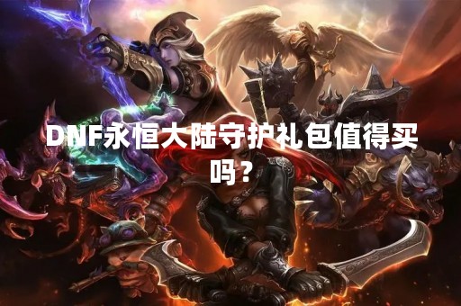 DNF永恒大陆守护礼包值得买吗？