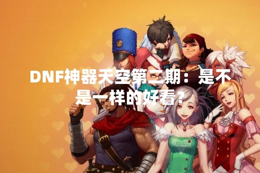 DNF神器天空第二期：是不是一样的好看？
