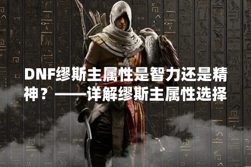 DNF缪斯主属性是智力还是精神？——详解缪斯主属性选择