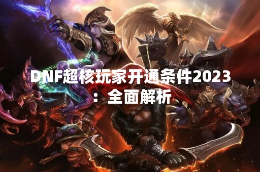 DNF超核玩家开通条件2023：全面解析