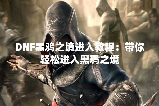 DNF黑鸦之境进入教程：带你轻松进入黑鸦之境