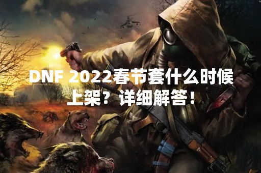 DNF 2022春节套什么时候上架？详细解答！