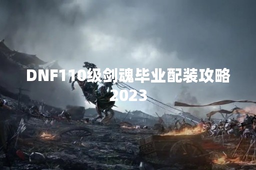 DNF110级剑魂毕业配装攻略2023