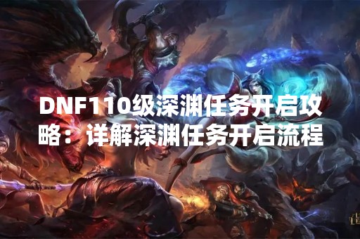 DNF110级深渊任务开启攻略：详解深渊任务开启流程