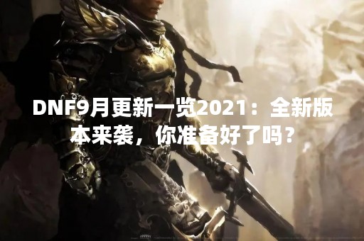 DNF9月更新一览2021：全新版本来袭，你准备好了吗？