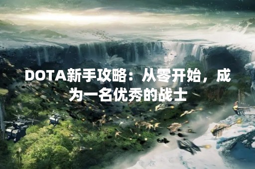 DOTA新手攻略：从零开始，成为一名优秀的战士