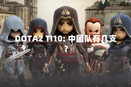 DOTA2 TI10: 中国队有几支？
