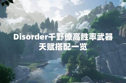 Disorder千野僚高胜率武器天赋搭配一览