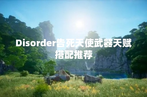 Disorder告死天使武器天赋搭配推荐