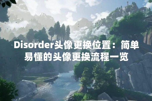 Disorder头像更换位置：简单易懂的头像更换流程一览