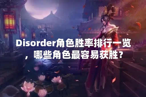 Disorder角色胜率排行一览，哪些角色最容易获胜？