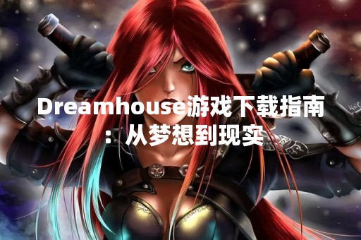 Dreamhouse游戏下载指南：从梦想到现实