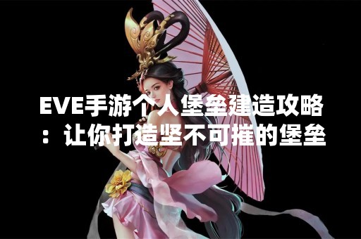 EVE手游个人堡垒建造攻略：让你打造坚不可摧的堡垒
