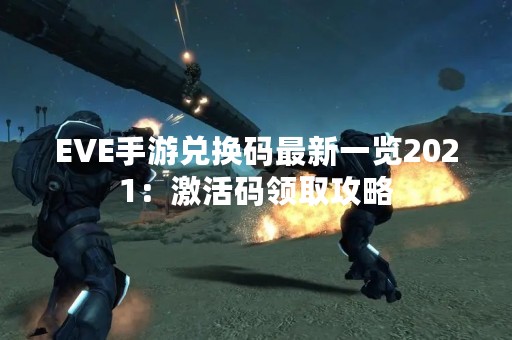 EVE手游兑换码最新一览2021：激活码领取攻略