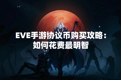 EVE手游协议币购买攻略：如何花费最明智