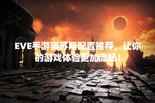 EVE手游奥苏斯配置推荐，让你的游戏体验更加流畅！