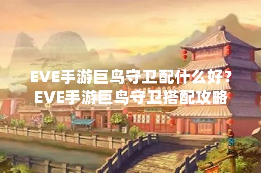 EVE手游巨鸟守卫配什么好？EVE手游巨鸟守卫搭配攻略