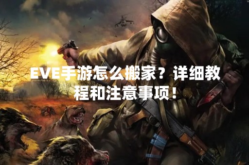 EVE手游怎么搬家？详细教程和注意事项！