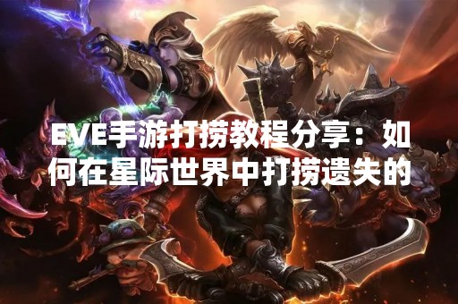 EVE手游打捞教程分享：如何在星际世界中打捞遗失的舰船？