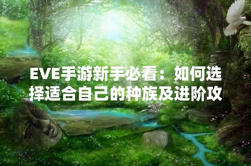 EVE手游新手必看：如何选择适合自己的种族及进阶攻略