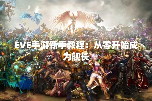 EVE手游新手教程：从零开始成为舰长