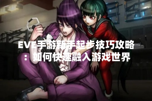 EVE手游新手起步技巧攻略：如何快速融入游戏世界