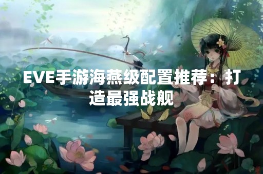 EVE手游海燕级配置推荐：打造最强战舰