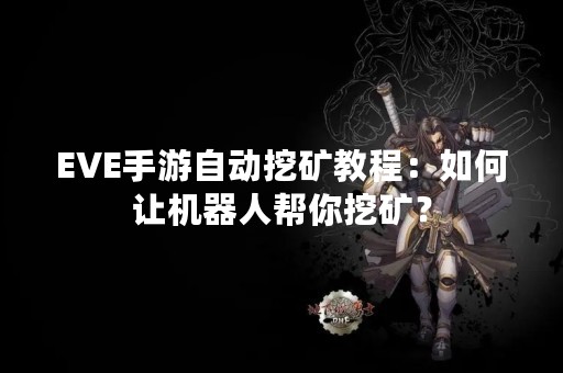 EVE手游自动挖矿教程：如何让机器人帮你挖矿？