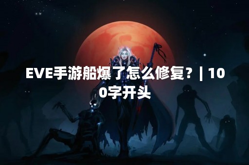 EVE手游船爆了怎么修复？| 100字开头