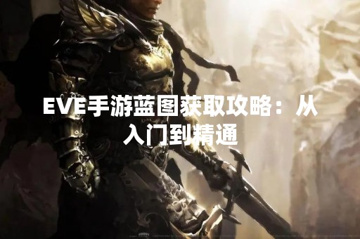 EVE手游蓝图获取攻略：从入门到精通