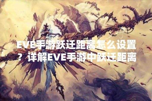 EVE手游跃迁距离怎么设置？详解EVE手游中跃迁距离设置方法