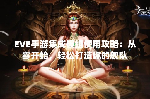 EVE手游集成模组使用攻略：从零开始，轻松打造你的舰队