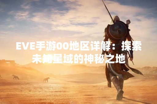 EVE手游00地区详解：探索未知星域的神秘之地