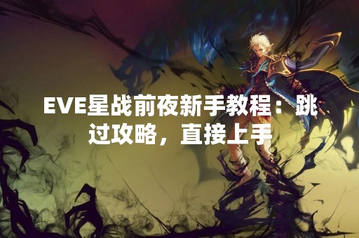 EVE星战前夜新手教程：跳过攻略，直接上手