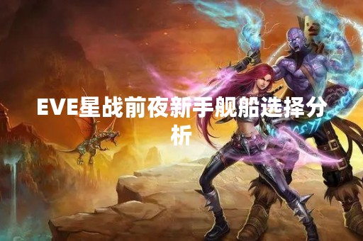 EVE星战前夜新手舰船选择分析